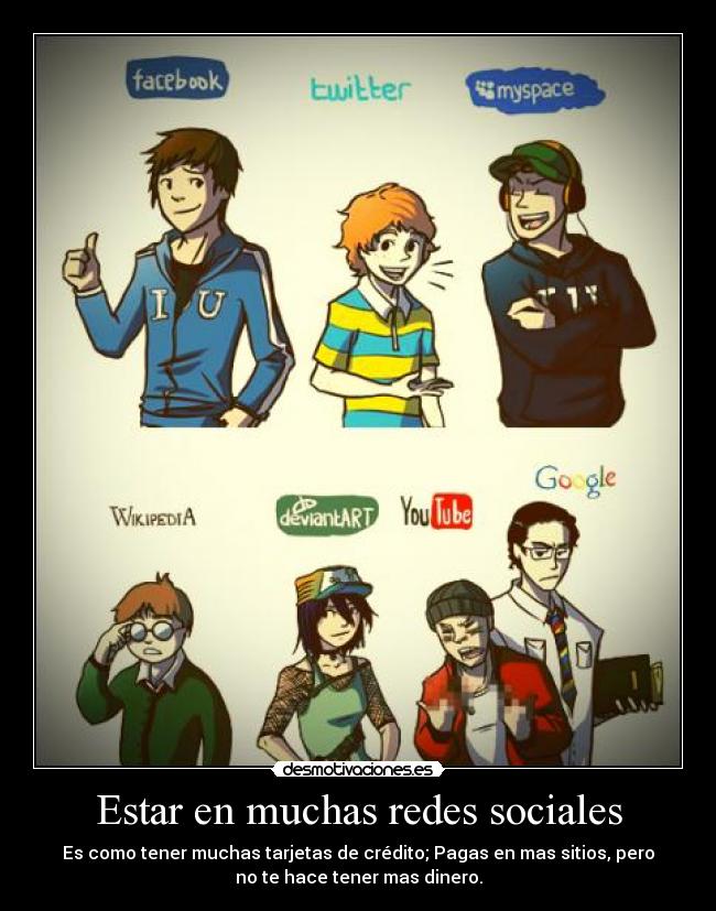 Estar en muchas redes sociales - Es como tener muchas tarjetas de crédito; Pagas en mas sitios, pero
no te hace tener mas dinero.