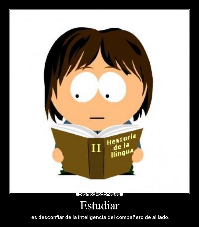 Estudiar -  es desconfiar de la inteligencia del compañero de al lado.