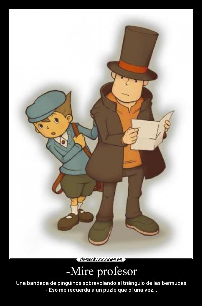 -Mire profesor - Una bandada de pingüinos sobrevolando el triángulo de las bermudas
- Eso me recuerda a un puzle que oí una vez...
