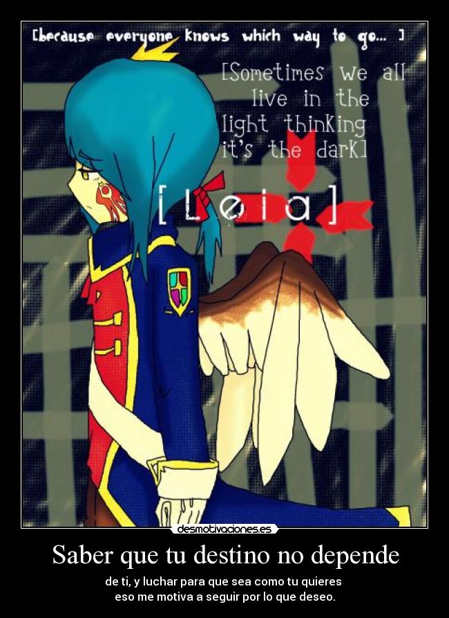 Saber que tu destino no depende - de ti, y luchar para que sea como tu quieres
eso me motiva a seguir por lo que deseo.
