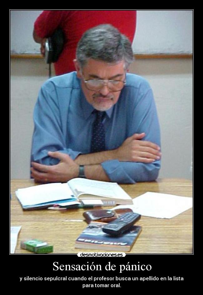 Sensación de pánico - y silencio sepulcral cuando el profesor busca un apellido en la lista para tomar oral.
