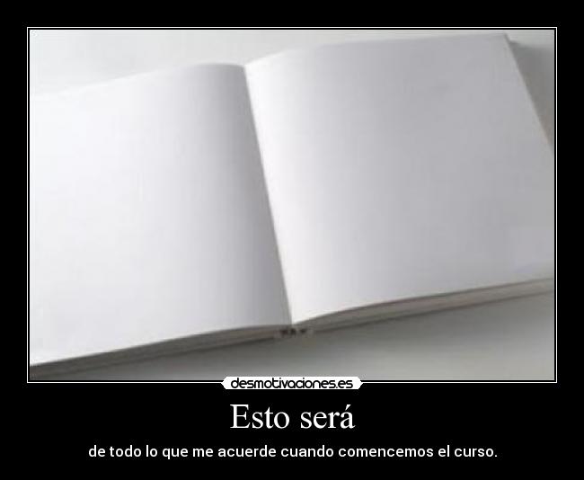 Esto será - de todo lo que me acuerde cuando comencemos el curso.