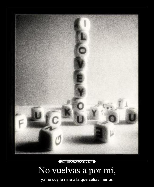 No vuelvas a por mí, - ya no soy la niña a la que solías mentir.