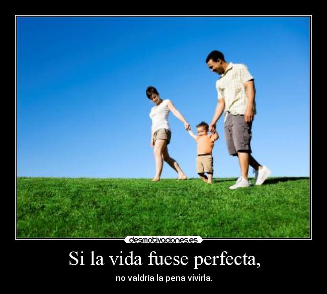 Si la vida fuese perfecta, -
