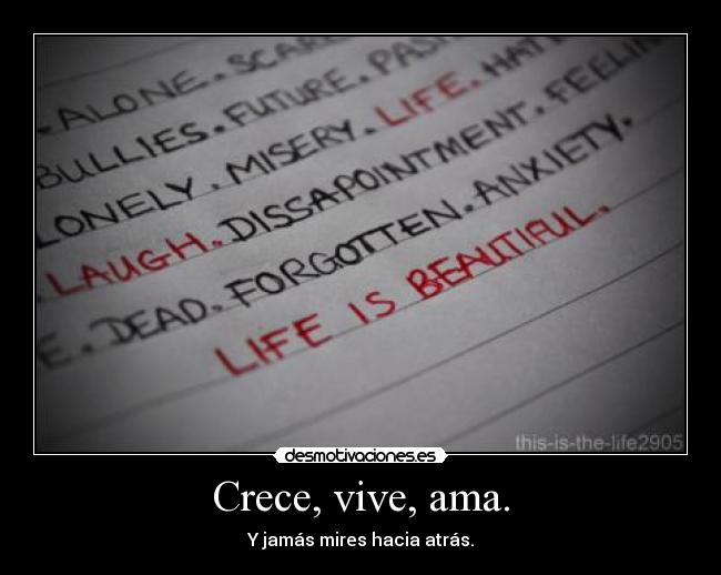 Crece, vive, ama. - Y jamás mires hacia atrás.