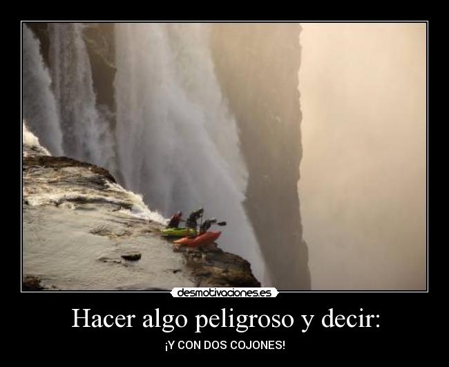 Hacer algo peligroso y decir: - ¡Y CON DOS COJONES!