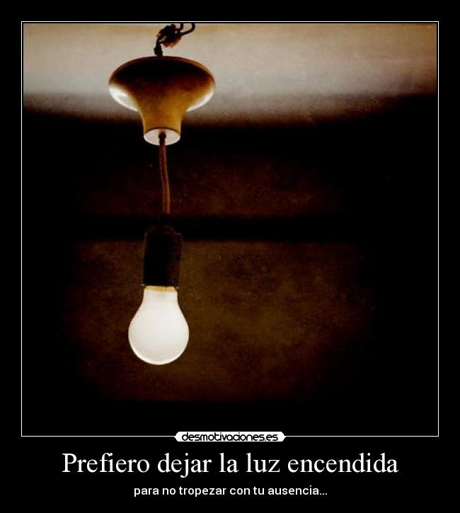 Prefiero dejar la luz encendida - para no tropezar con tu ausencia...