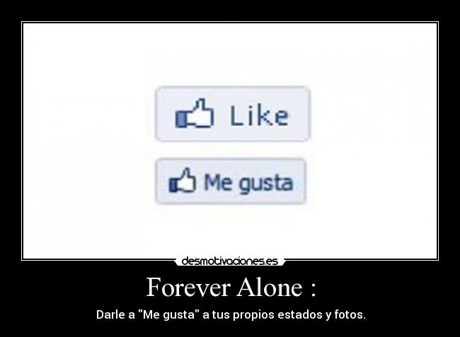 Forever Alone : - Darle a Me gusta a tus propios estados y fotos.