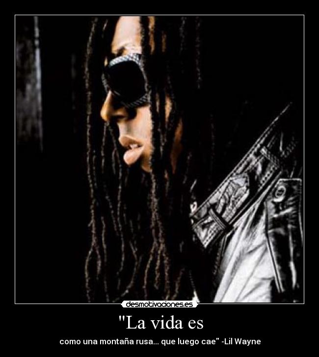 La vida es - como una montaña rusa... que luego cae -Lil Wayne
