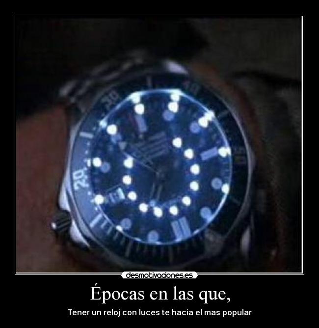 Épocas en las que, - Tener un reloj con luces te hacia el mas popular