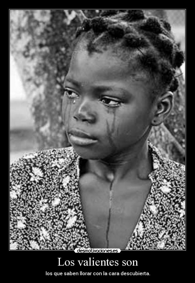 Los valientes son - los que saben llorar con la cara descubierta.