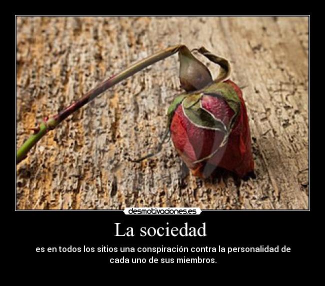 La sociedad - es en todos los sitios una conspiración contra la personalidad de
cada uno de sus miembros.
