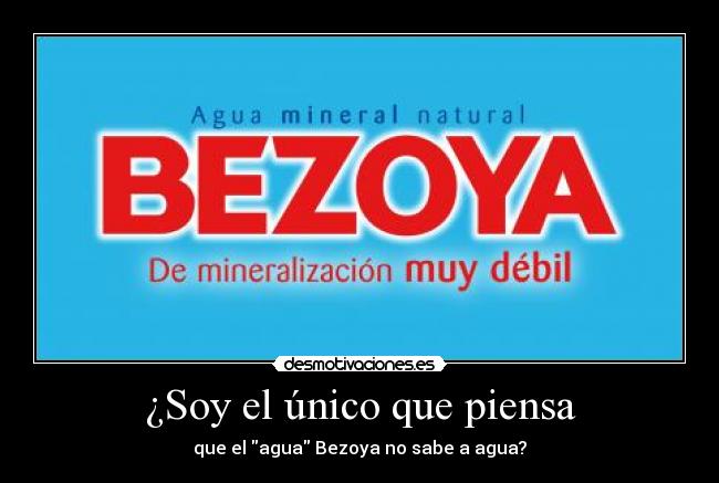 ¿Soy el único que piensa - que el agua Bezoya no sabe a agua?