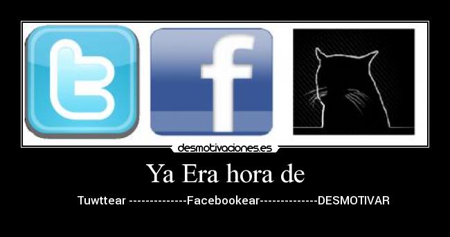 Ya Era hora de -          Tuwttear --------------Facebookear--------------DESMOTIVAR                                   