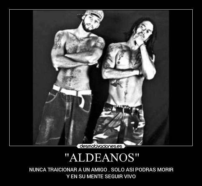 ALDEANOS - NUNCA TRAICIONAR A UN AMIGO . SOLO ASI PODRAS MORIR
Y EN SU MENTE SEGUIR VIVO