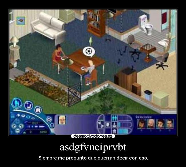 asdgfvneiprvbt - Siempre me pregunto que querran decir con eso.