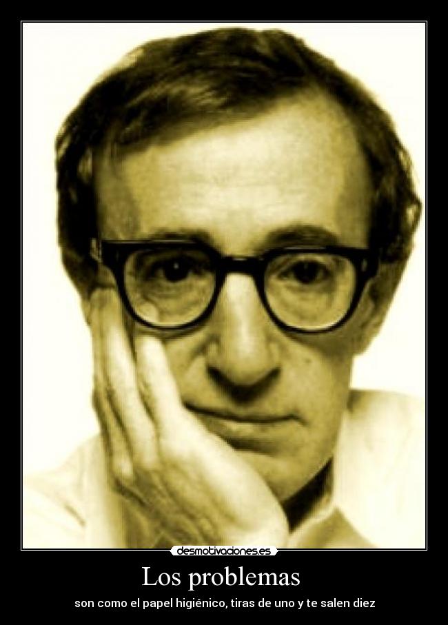 Los problemas  - son como el papel higiénico, tiras de uno y te salen diez