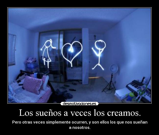 Los sueños a veces los creamos. - Pero otras veces simplemente ocurren, y son ellos los que nos sueñan a nosotros.