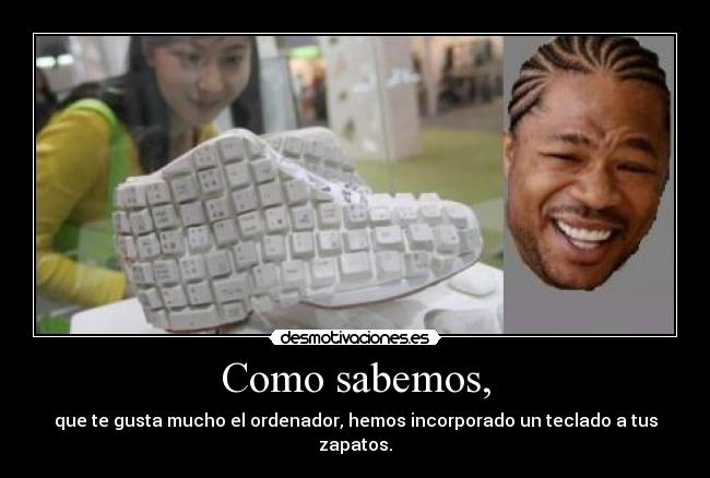 Como sabemos, - que te gusta mucho el ordenador, hemos incorporado un teclado a tus zapatos.
