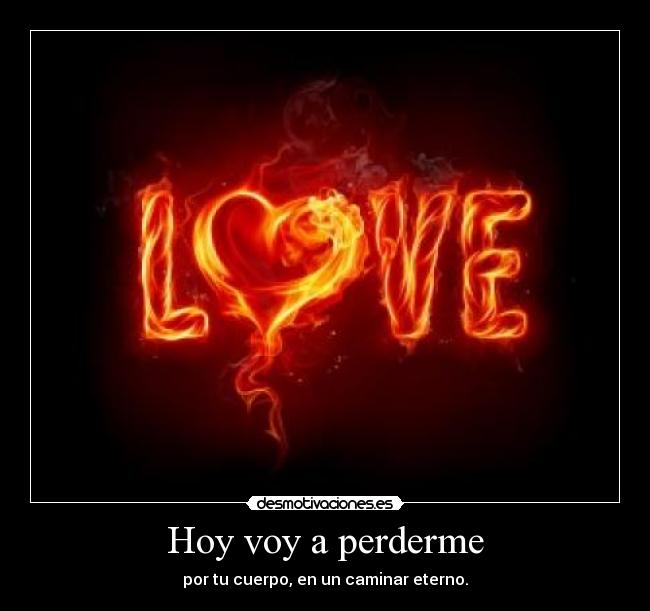 Hoy voy a perderme - por tu cuerpo, en un caminar eterno.