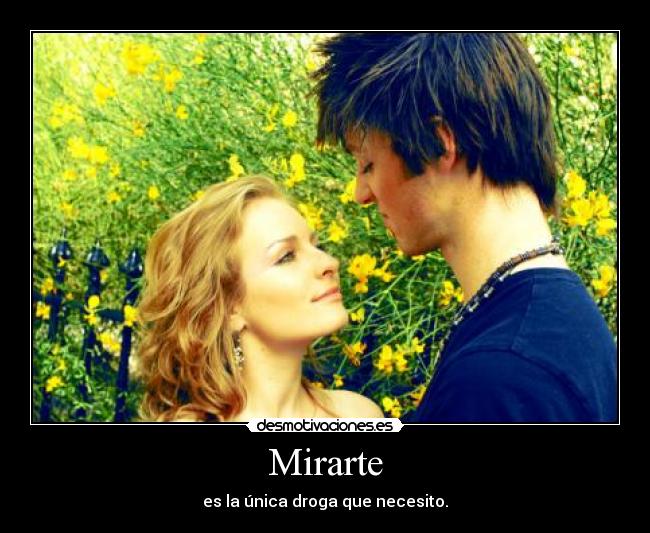 Mirarte - es la única droga que necesito.