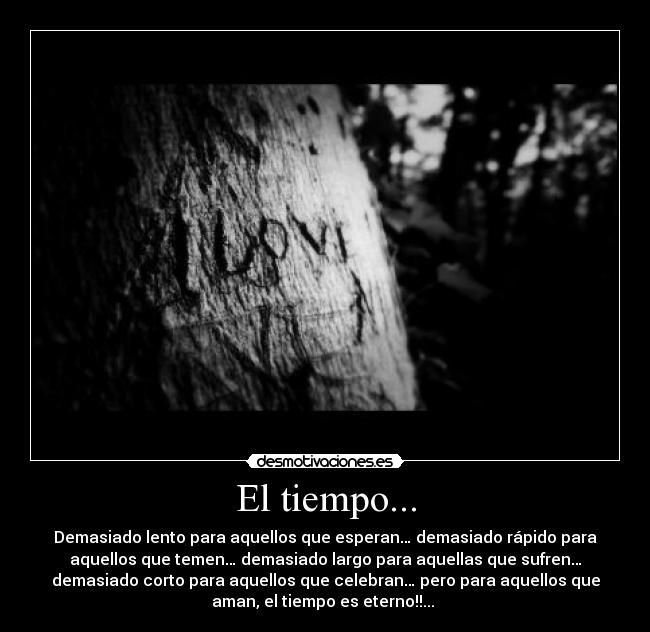 El tiempo... - Demasiado lento para aquellos que esperan… demasiado rápido para
aquellos que temen… demasiado largo para aquellas que sufren…
demasiado corto para aquellos que celebran… pero para aquellos que
aman, el tiempo es eterno!!... ♥