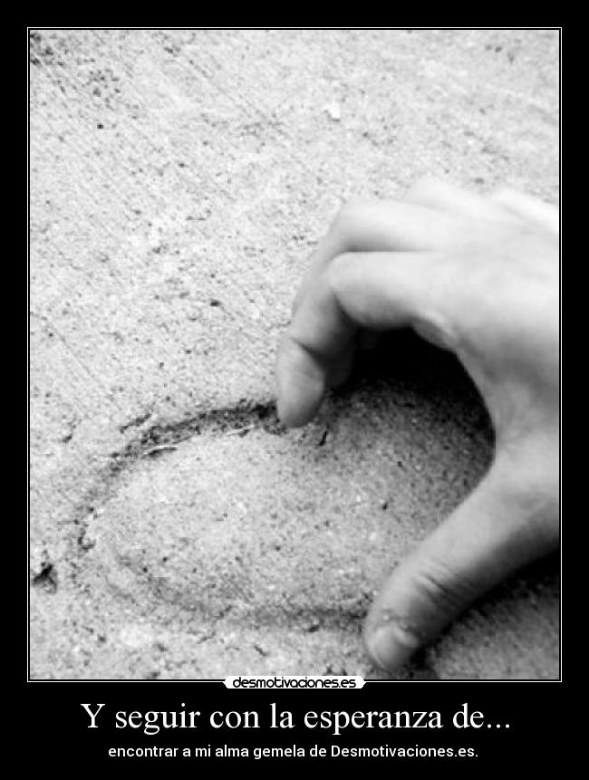 Y seguir con la esperanza de... - encontrar a mi alma gemela de Desmotivaciones.es. 
