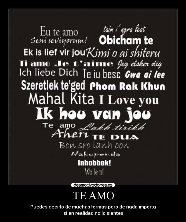 TE AMO - Puedes decirlo de muchas formas pero de nada importa
si en realidad no lo sientes