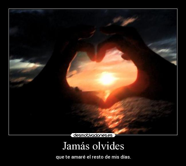 Jamás olvides - que te amaré el resto de mis días.