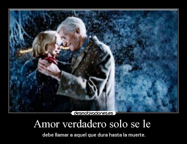 Amor verdadero solo se le  - debe llamar a aquel que dura hasta la muerte.