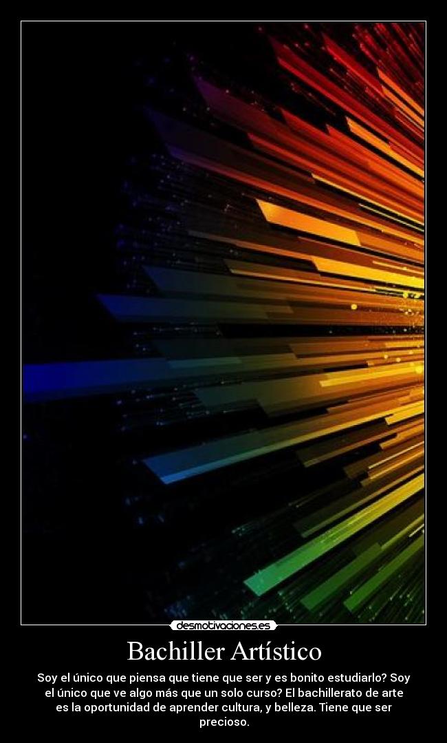 Bachiller Artístico - Soy el único que piensa que tiene que ser y es bonito estudiarlo? Soy
el único que ve algo más que un solo curso? El bachillerato de arte
es la oportunidad de aprender cultura, y belleza. Tiene que ser
precioso.