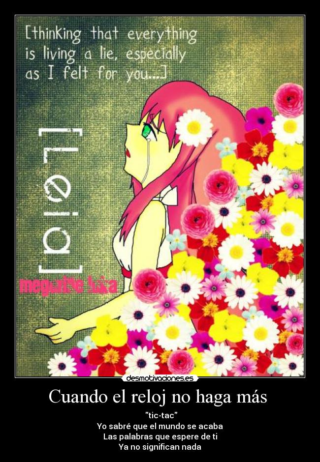 Cuando el reloj no haga más - tic-tac
Yo sabré que el mundo se acaba
Las palabras que espere de ti
Ya no significan nada