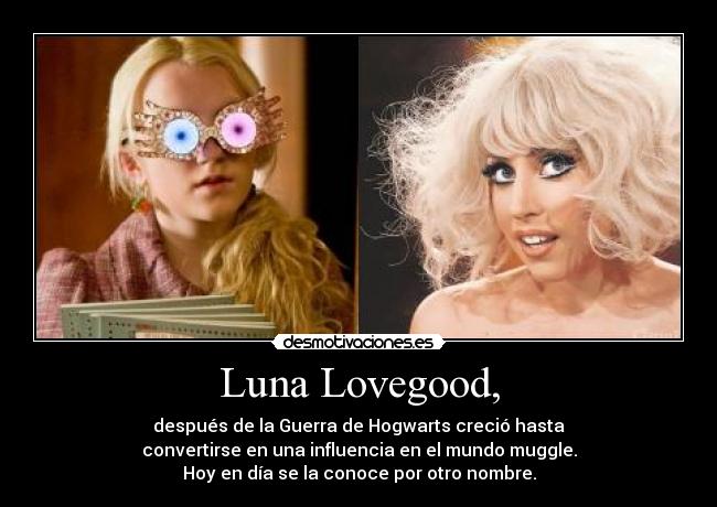 Luna Lovegood, - después de la Guerra de Hogwarts creció hasta
convertirse en una influencia en el mundo muggle.
Hoy en día se la conoce por otro nombre.