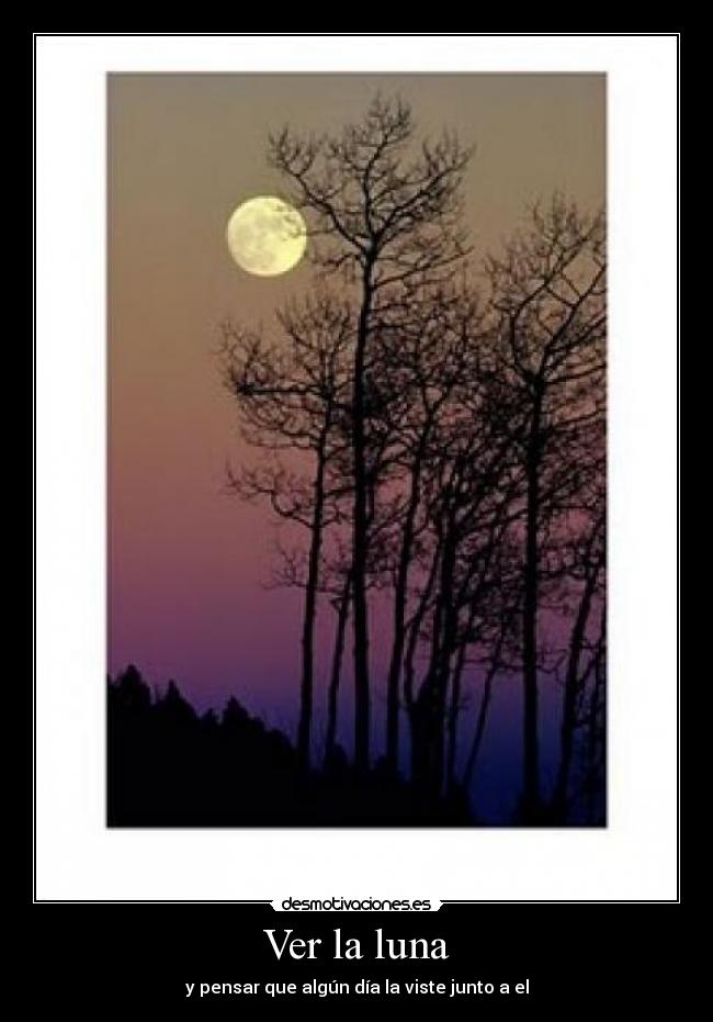 Ver la luna - y pensar que algún día la viste junto a el