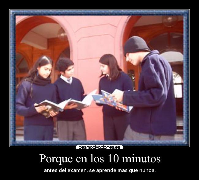 Porque en los 10 minutos - antes del examen, se aprende mas que nunca.