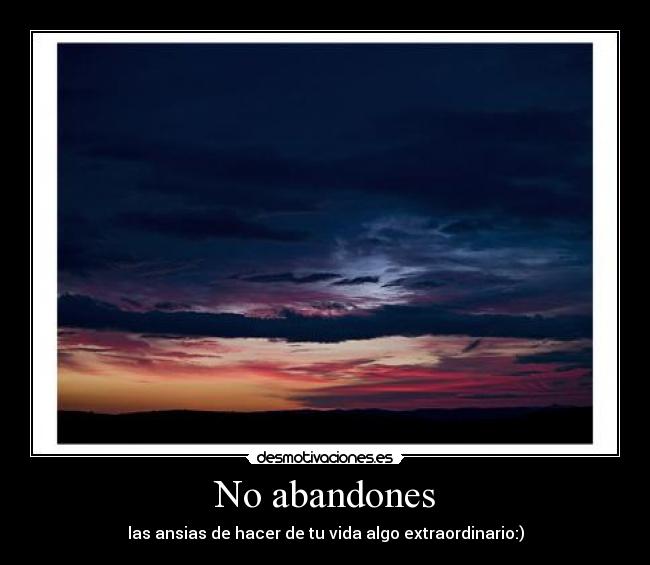 No abandones - las ansias de hacer de tu vida algo extraordinario:)
