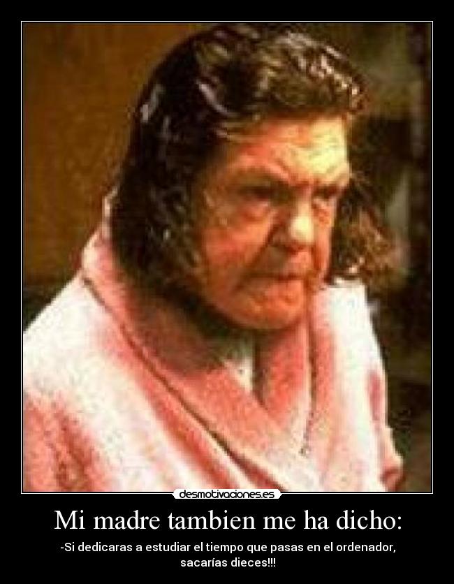 Mi madre tambien me ha dicho: - 