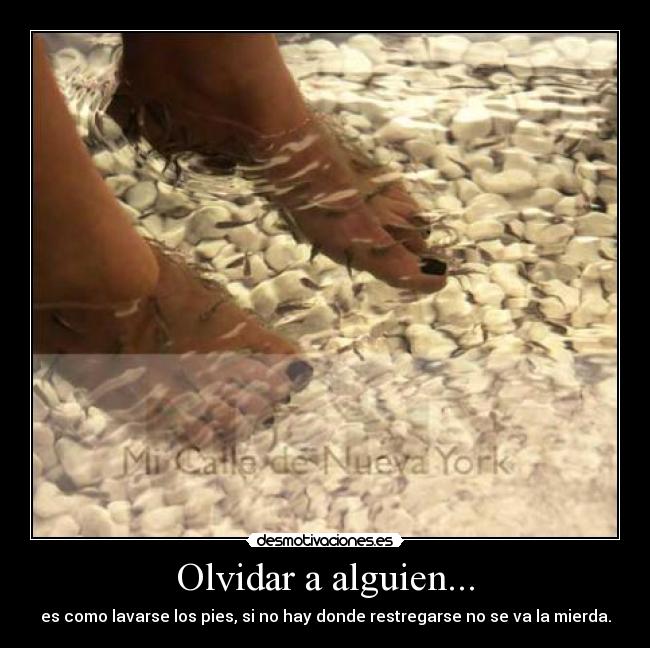 Olvidar a alguien... - es como lavarse los pies, si no hay donde restregarse no se va la mierda.
