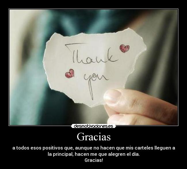 Gracias - a todos esos positivos que, aunque no hacen que mis carteles lleguen a
la principal, hacen me que alegren el día.
Gracias!