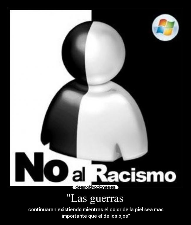 Las guerras - continuarán existiendo mientras el color de la piel sea más
importante que el de los ojos
