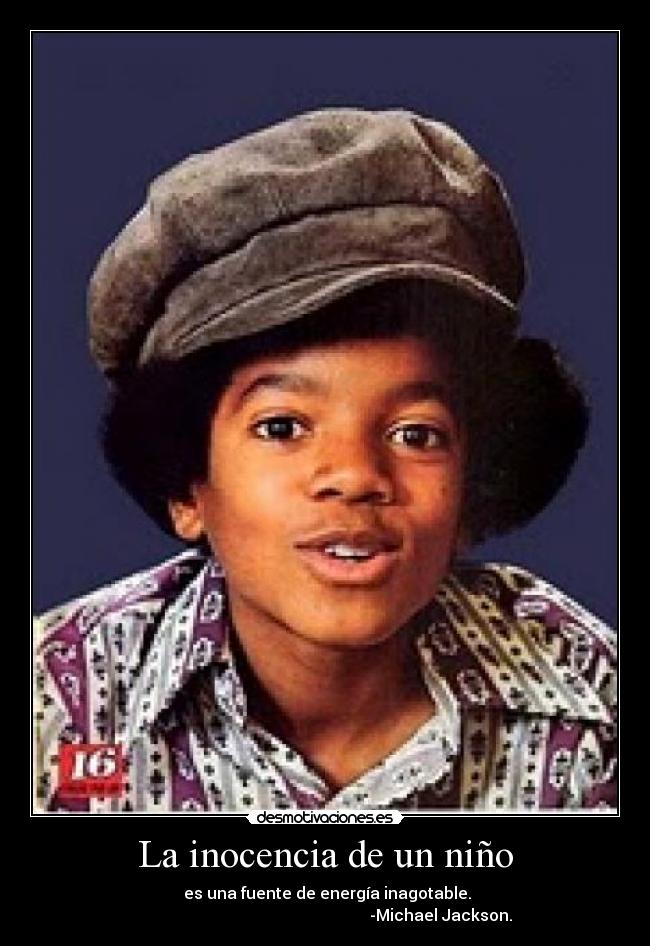 La inocencia de un niño - es una fuente de energía inagotable.
-Michael Jackson.