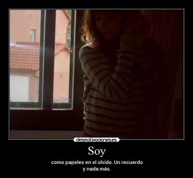 Soy - como papeles en el olvido. Un recuerdo
y nada más.