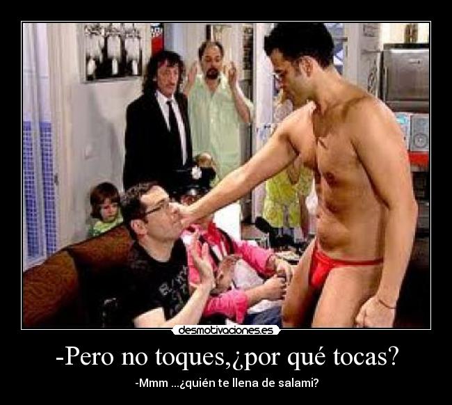 -Pero no toques,¿por qué tocas? - -Mmm ...¿quién te llena de salami?