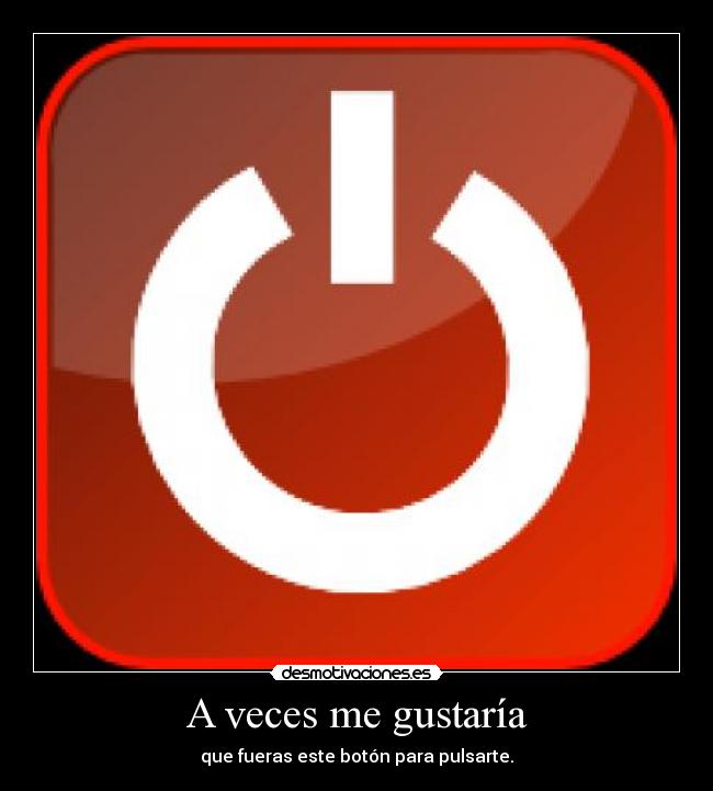 A veces me gustaría - que fueras este botón para pulsarte.