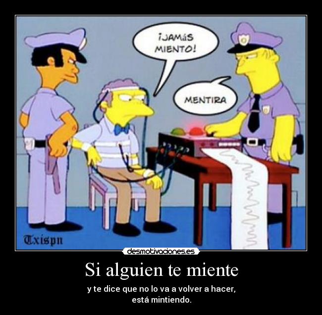 Si alguien te miente - y te dice que no lo va a volver a hacer,
está mintiendo.