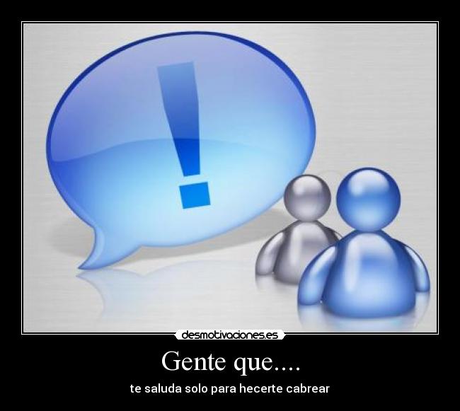 Gente que.... - te saluda solo para hecerte cabrear