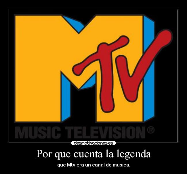 Por que cuenta la legenda - que Mtv era un canal de musica.