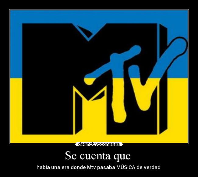 Se cuenta que - había una era donde Mtv pasaba MÚSICA de verdad