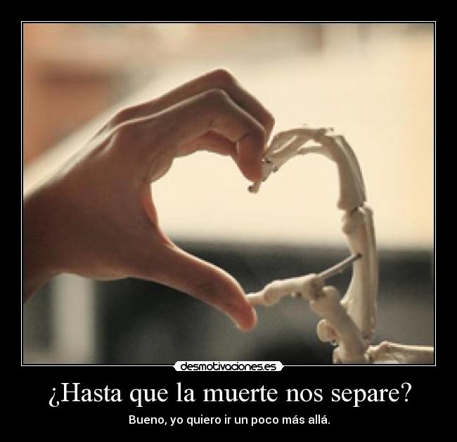 ¿Hasta que la muerte nos separe? - Bueno, yo quiero ir un poco más allá.