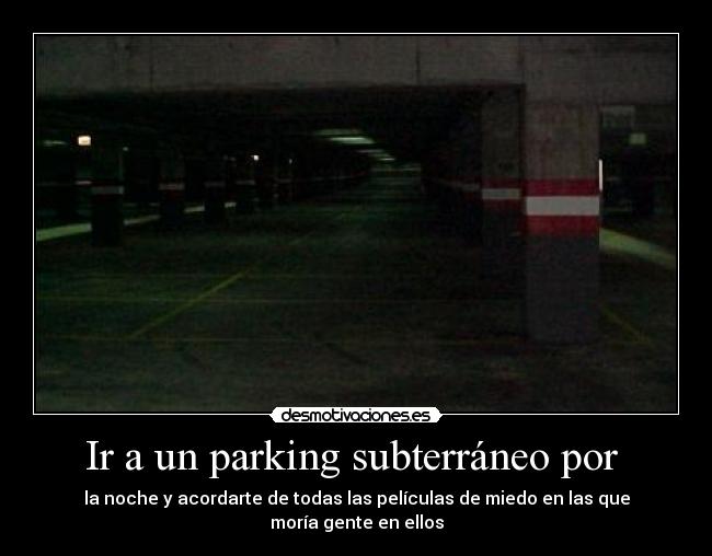 Ir a un parking subterráneo por  - la noche y acordarte de todas las películas de miedo en las que moría gente en ellos